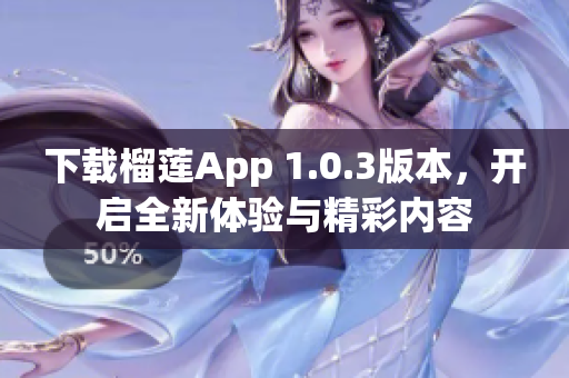 下载榴莲App 1.0.3版本，开启全新体验与精彩内容