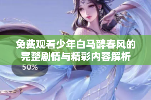 免费观看少年白马醉春风的完整剧情与精彩内容解析