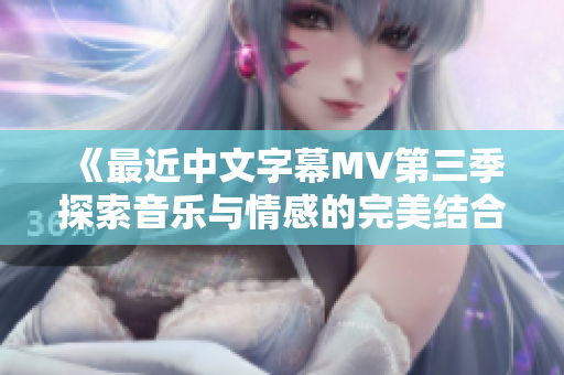 《最近中文字幕MV第三季探索音乐与情感的完美结合》