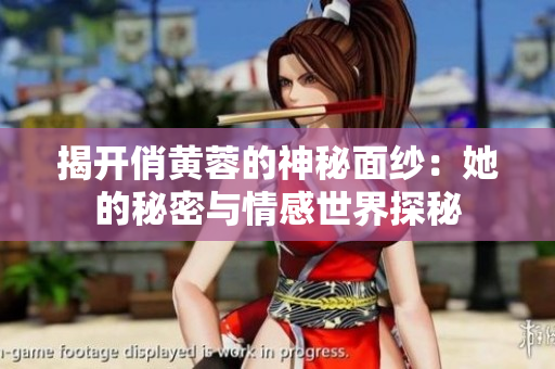 揭开俏黄蓉的神秘面纱：她的秘密与情感世界探秘