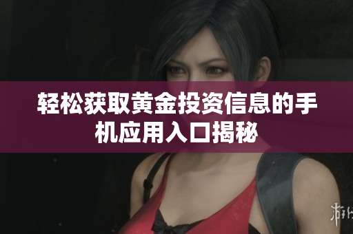 轻松获取黄金投资信息的手机应用入口揭秘