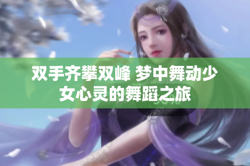 双手齐攀双峰 梦中舞动少女心灵的舞蹈之旅