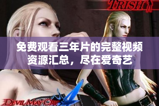 免费观看三年片的完整视频资源汇总，尽在爱奇艺
