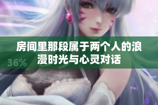 房间里那段属于两个人的浪漫时光与心灵对话