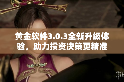 黄金软件3.0.3全新升级体验，助力投资决策更精准