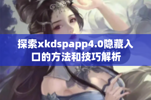 探索xkdspapp4.0隐藏入口的方法和技巧解析