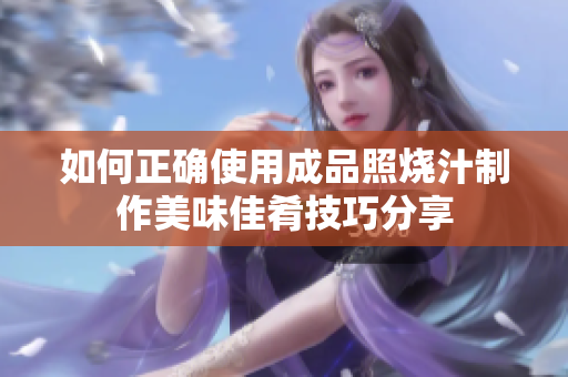 如何正确使用成品照烧汁制作美味佳肴技巧分享