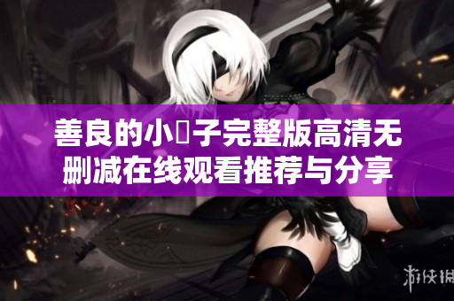 善良的小峓子完整版高清无删减在线观看推荐与分享