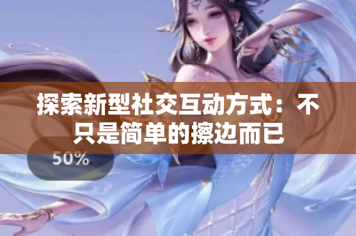 探索新型社交互动方式：不只是简单的擦边而已