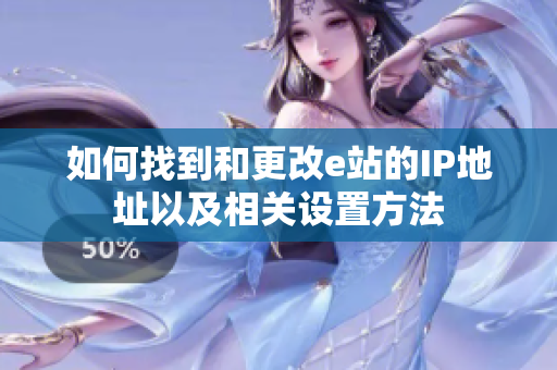 如何找到和更改e站的IP地址以及相关设置方法