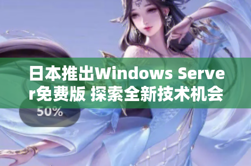 日本推出Windows Server免费版 探索全新技术机会与应用