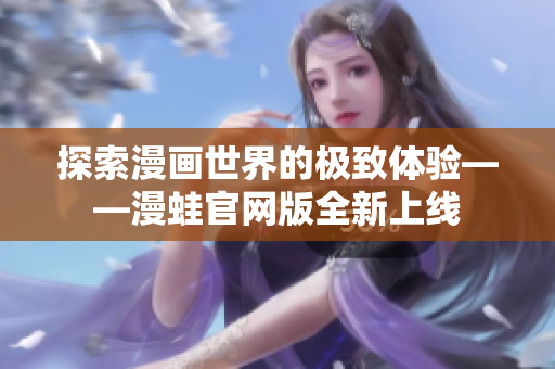 探索漫画世界的极致体验——漫蛙官网版全新上线