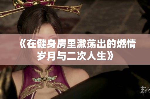 《在健身房里激荡出的燃情岁月与二次人生》