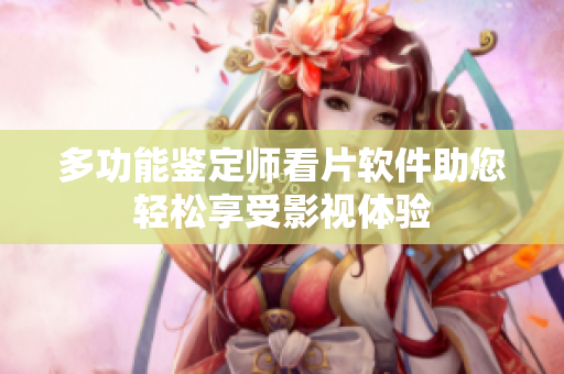 多功能鉴定师看片软件助您轻松享受影视体验