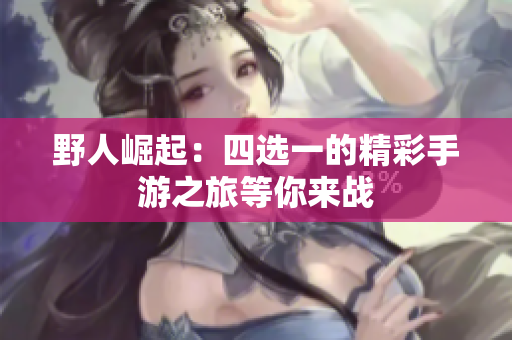 野人崛起：四选一的精彩手游之旅等你来战