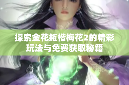 探索金花瓶楷梅花2的精彩玩法与免费获取秘籍