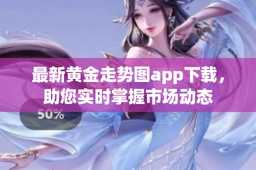 最新黄金走势图app下载，助您实时掌握市场动态