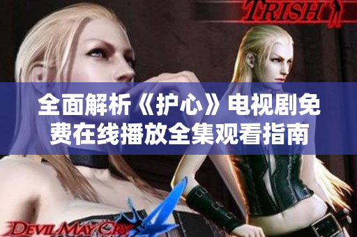 全面解析《护心》电视剧免费在线播放全集观看指南