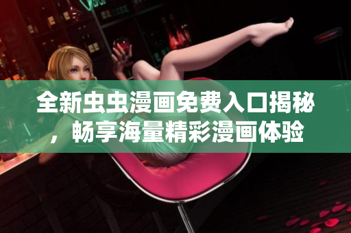 全新虫虫漫画免费入口揭秘，畅享海量精彩漫画体验