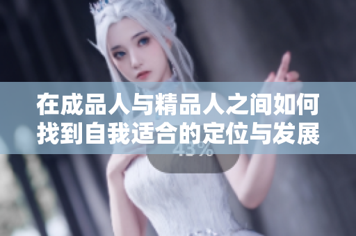 在成品人与精品人之间如何找到自我适合的定位与发展路径