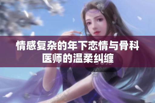 情感复杂的年下恋情与骨科医师的温柔纠缠