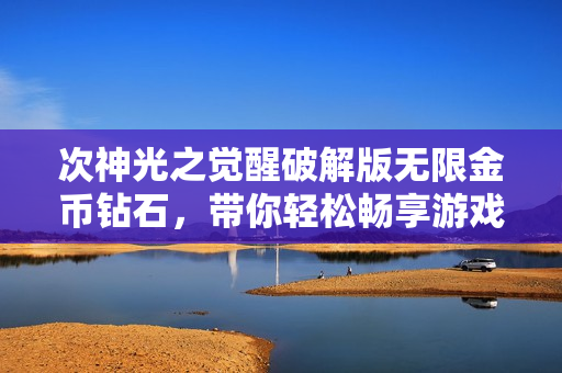 次神光之觉醒破解版无限金币钻石，带你轻松畅享游戏乐趣