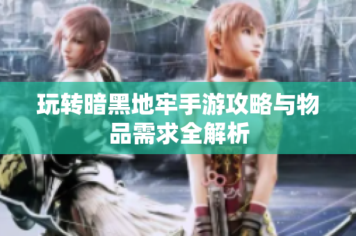 玩转暗黑地牢手游攻略与物品需求全解析