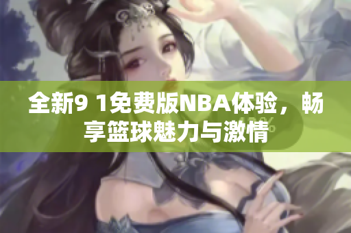 全新9 1免费版NBA体验，畅享篮球魅力与激情