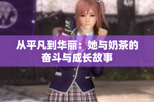 从平凡到华丽：她与奶茶的奋斗与成长故事