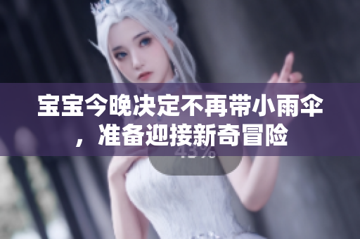 宝宝今晚决定不再带小雨伞，准备迎接新奇冒险