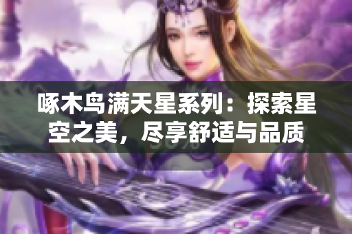 啄木鸟满天星系列：探索星空之美，尽享舒适与品质