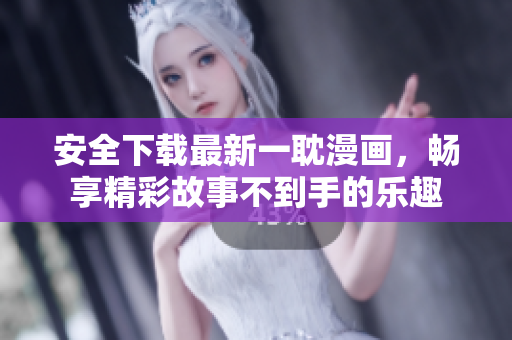 安全下载最新一耽漫画，畅享精彩故事不到手的乐趣
