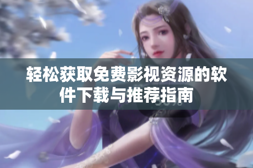 轻松获取免费影视资源的软件下载与推荐指南