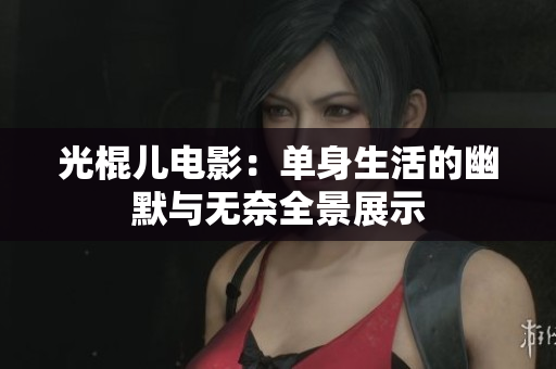 光棍儿电影：单身生活的幽默与无奈全景展示