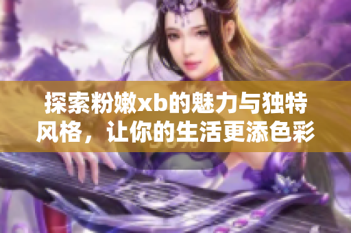 探索粉嫩xb的魅力与独特风格，让你的生活更添色彩