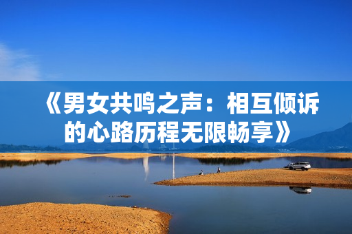 《男女共鸣之声：相互倾诉的心路历程无限畅享》