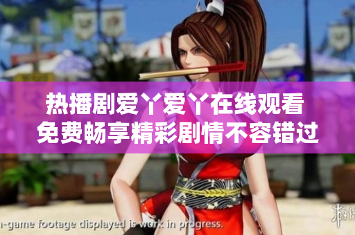 热播剧爱丫爱丫在线观看 免费畅享精彩剧情不容错过