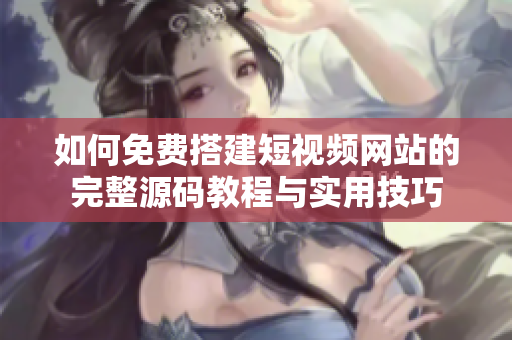 如何免费搭建短视频网站的完整源码教程与实用技巧