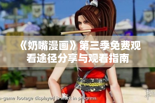 《奶嘴漫画》第三季免费观看途径分享与观看指南