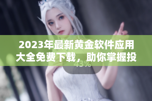 2023年最新黄金软件应用大全免费下载，助你掌握投资机遇