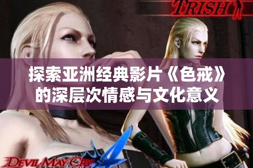 探索亚洲经典影片《色戒》的深层次情感与文化意义