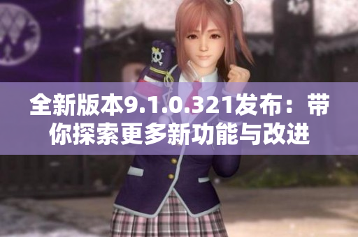 全新版本9.1.0.321发布：带你探索更多新功能与改进