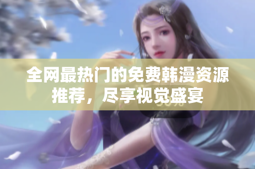 全网最热门的免费韩漫资源推荐，尽享视觉盛宴