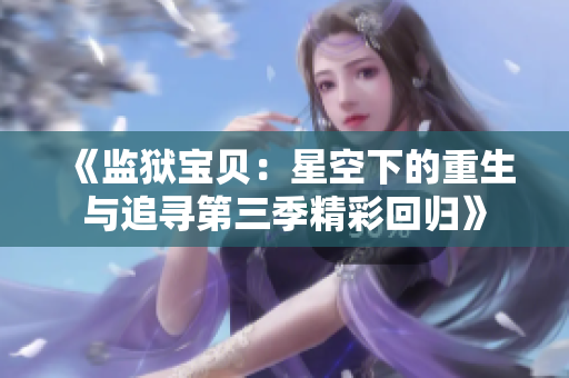 《监狱宝贝：星空下的重生与追寻第三季精彩回归》