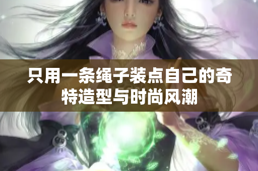 只用一条绳子装点自己的奇特造型与时尚风潮