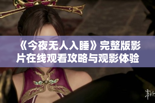 《今夜无人入睡》完整版影片在线观看攻略与观影体验分享