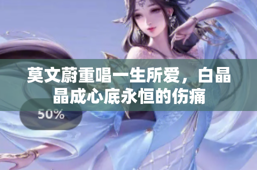 莫文蔚重唱一生所爱，白晶晶成心底永恒的伤痛