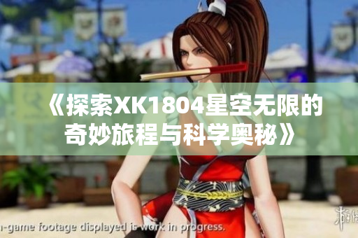 《探索XK1804星空无限的奇妙旅程与科学奥秘》