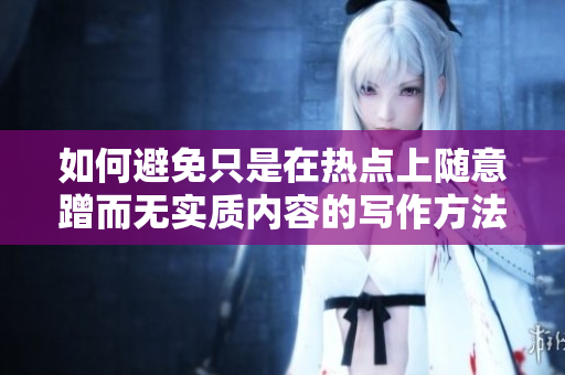 如何避免只是在热点上随意蹭而无实质内容的写作方法