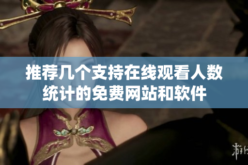 推荐几个支持在线观看人数统计的免费网站和软件